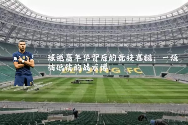 球迷嘉年华背后的竞技真相:一场被低估的战术博弈