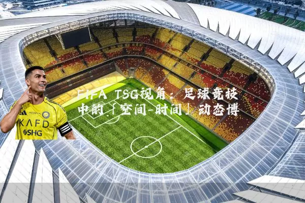 FIFA TSG视角:足球竞技中的「空间-时间」动态博弈