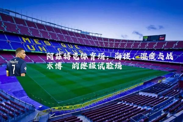 阿兹特克体育场:海拔、湿度与战术博弈的终极试验场