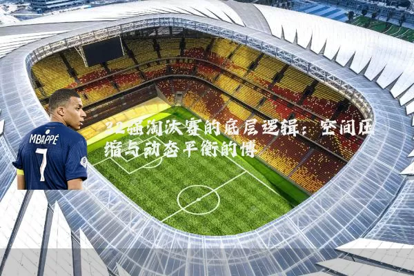 32强淘汰赛的底层逻辑：空间压缩与动态平衡的博弈