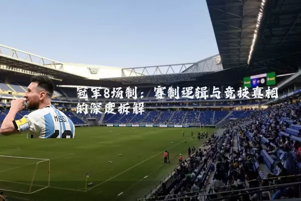 冠军8场制:赛制逻辑与竞技真相的深度拆解