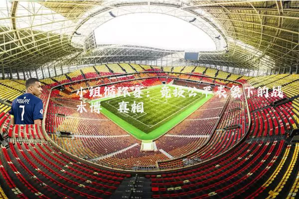 小组循环赛:竞技公平表象下的战术博弈真相