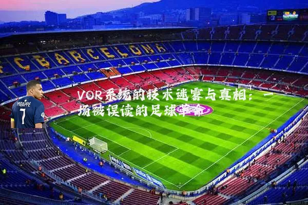 VOR系统的技术迷雾与真相:一场被误读的足球革命
