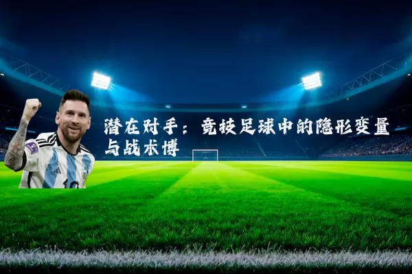 潜在对手:竞技足球中的隐形变量与战术博弈