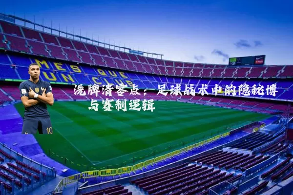 洗牌清零点：足球战术中的隐秘博弈与赛制逻辑