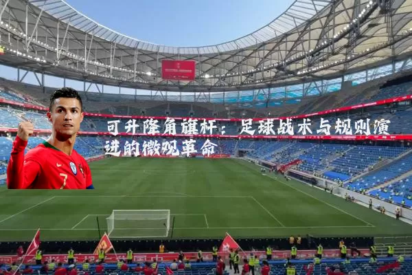 可升降角旗杆:足球战术与规则演进的微观革命